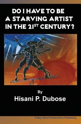Do I Have to be a Starving Artist in the 21st Century by Dubose, Hisani P.