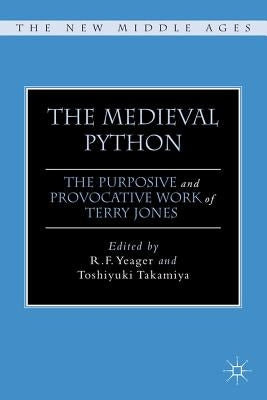 The Medieval Python: The Purposive and Provocative Work of Terry Jones by Yeager, R.