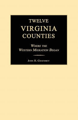 Twelve Virginia Counties: Where the Western Migration Began by Gwathmey, John H.