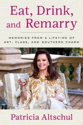 Eat, Drink, and Remarry: Memories from a Lifetime of Art, Class, and Southern Charm by Altschul, Patricia