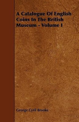A Catalogue of English Coins in the British Museum - Volume I by Brooke, George Cyril