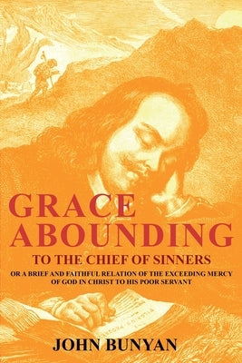 Grace Abounding to the Chief of Sinners: Or a Brief and Faithful Relation of the Exceeding Mercy of God in Christ to His Poor Servant by Bunyan, John