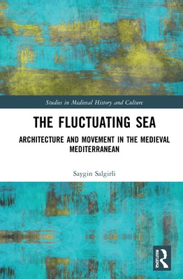 The Fluctuating Sea: Architecture and Movement in the Medieval Mediterranean by Salgirli, Saygin