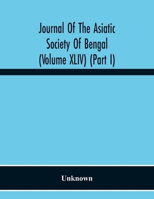 Journal Of The Asiatic Society Of Bengal (Volume Xliv) (Part I) by Unknown