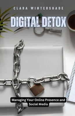 Digital Detox: Managing Your Online Presence and Social Media by Wintershade, Clara