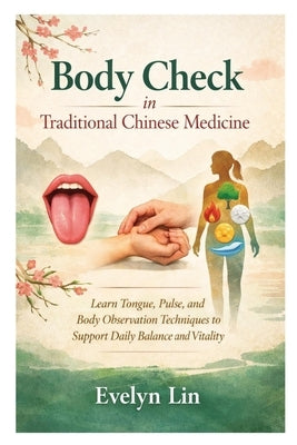 Body Check in Traditional Chinese Medicine: Learn Tongue, Pulse, and Body Observation Techniques to Support Daily Balance and Vitality by Lin, Evelyn