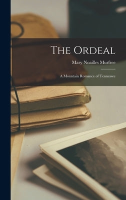The Ordeal: A Mountain Romance of Tennessee by Murfree, Mary Noailles