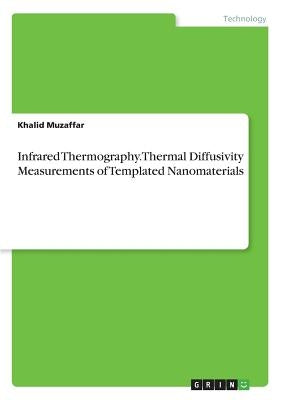 Infrared Thermography. Thermal Diffusivity Measurements of Templated Nanomaterials by Muzaffar, Khalid