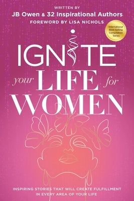 Ignite Your Life for Women: Thirty-two inspiring stories that will create success in every area of your life by Owen, Jb