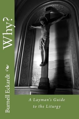 Why?: A Layman's Guide to the Liturgy by Eckardt, Burnell F., Jr.