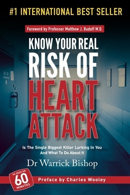 Know Your Real Risk Of Heart Attack: Is The Single Biggest Killer Lurking In You And What To Do About It by Bishop, Warrick