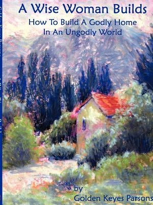 The Wise Woman Builds by Parsons, Golden Keyes