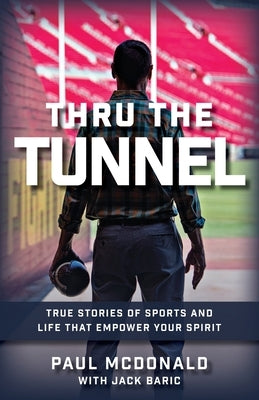 Thru The Tunnel: True Stories of Sports and Life that Empower Your Spirit by McDonald, Paul