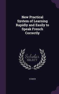 New Practical System of Learning Rapidly and Easily to Speak French Correctly by Kimon, D.