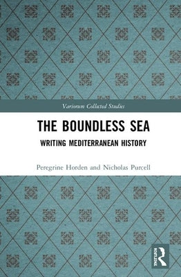 The Boundless Sea: Writing Mediterranean History by Horden, Peregrine