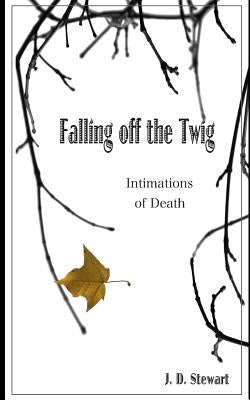 Falling Off the Twig: Intimations of Death by Stewart, J. D.