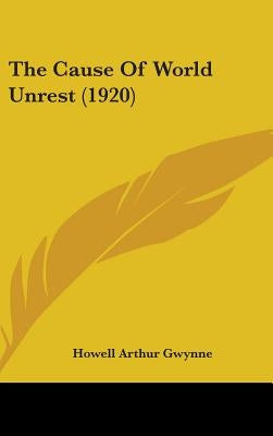 The Cause Of World Unrest (1920) by Gwynne, Howell Arthur