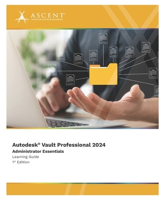 Autodesk Vault Professional 2024: Administrator Essentials by Ascent - Center for Technical Knowledge