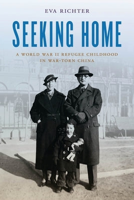 Seeking Home: A World War II Refugee Childhood in War-Torn China by Richter, Eva