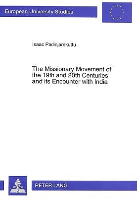 The Missionary Movement of the 19th and 20th Centuries and Its Encounter with India: A Historico-Theological Investigation with Three Case Studies by Ria Kral