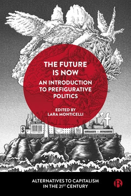 The Future Is Now: An Introduction to Prefigurative Politics by Gea Piccardi, Eleonora