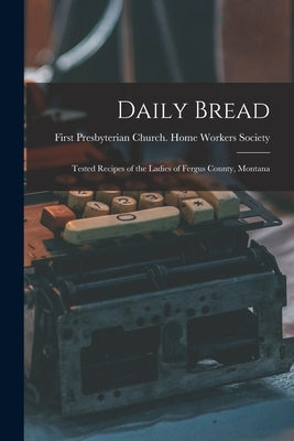 Daily Bread: Tested Recipes of the Ladies of Fergus County, Montana by First Presbyterian Church (Lewiston