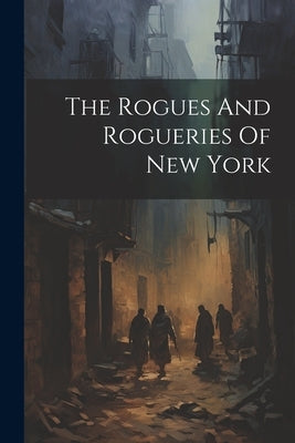 The Rogues And Rogueries Of New York by Anonymous