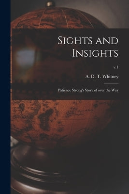 Sights and Insights: Patience Strong's Story of Over the Way; v.1 by Whitney, A. D. T. (Adeline Dutton Tra