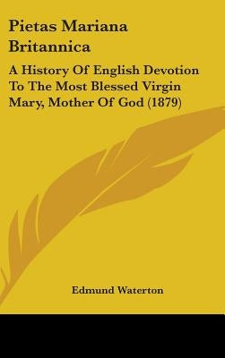 Pietas Mariana Britannica: A History Of English Devotion To The Most Blessed Virgin Mary, Mother Of God (1879) by Waterton, Edmund