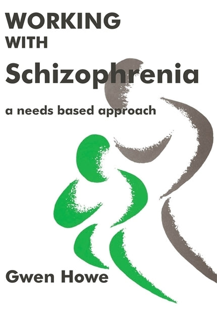 Working with Schizophrenia: A Needs Based Approach by Howe, Gwen