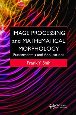 Image Processing and Mathematical Morphology: Fundamentals and Applications by Shih, Frank Y.