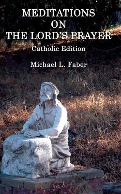 Meditations on the Lord's Prayer: Catholic Edition by Faber, Michael L.