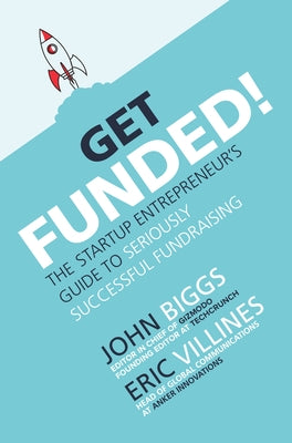 Get Funded!: The Startup Entrepreneur's Guide to Seriously Successful Fundraising by Biggs, John