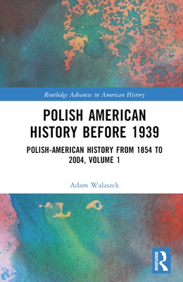 Polish American History Before 1939: Polish-American History from 1854 to 2004, Volume 1 by Walaszek, Adam
