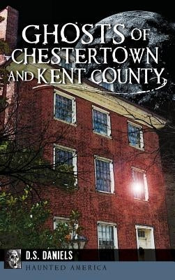 Ghosts of Chestertown and Kent County by Daniels, D. S.