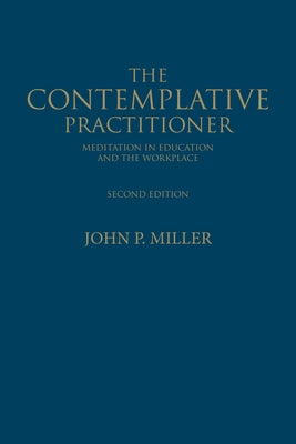The Contemplative Practitioner: Meditation in Education and the Workplace, Second Edition by Miller, John P.