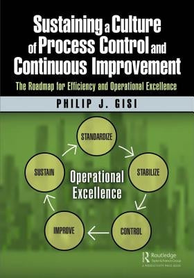 Sustaining a Culture of Process Control and Continuous Improvement: The Roadmap for Efficiency and Operational Excellence by Gisi, Philip J.