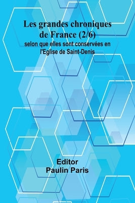 Les grandes chroniques de France (2/6); selon que elles sont conservées en l'Eglise de Saint-Denis by Paris, Paulin