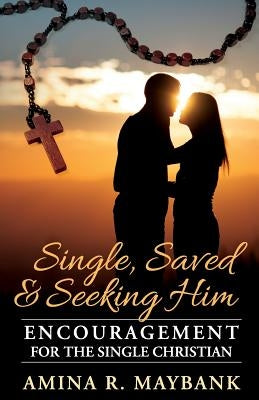 Single, Saved, and Seeking Him: Encouragement for the Single Christian by Maybank, Amina R.