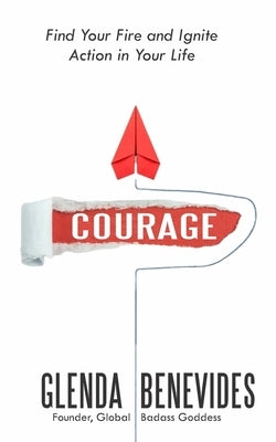 Courage: Find Your Fire and Ignite Action in Your Life by Benevides, Glenda