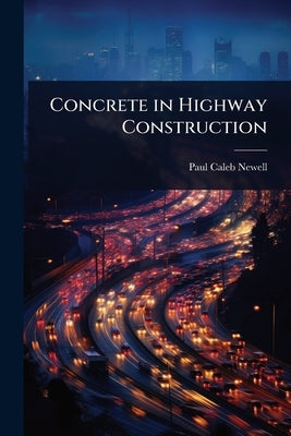 Concrete in Highway Construction by Newell, Paul Caleb