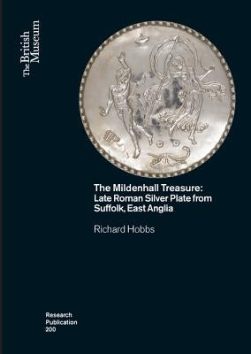 The Mildenhall Treasure: Late Roman Silver Plate from Suffolk, East Anglia by Hobbs, Richard