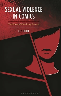 Sexual Violence in Comics: The Ethics of Visualizing Trauma by Okan, Lee
