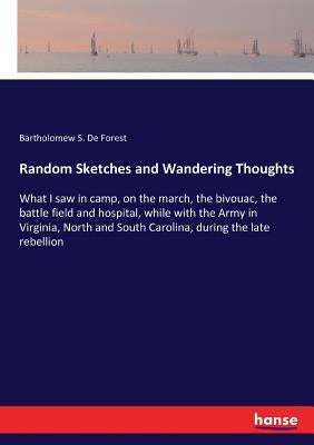 Random Sketches and Wandering Thoughts: What I saw in camp, on the march, the bivouac, the battle field and hospital, while with the Army in Virginia, by De Forest, Bartholomew S.