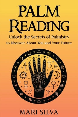 Palm Reading: Unlock the Secrets of Palmistry to Discover About You and Your Future by Silva, Mari