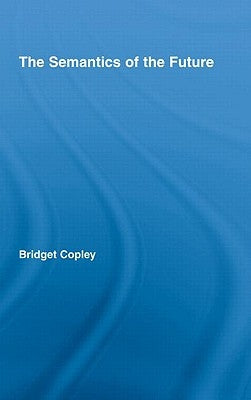 The Semantics of the Future by Copley, Bridget
