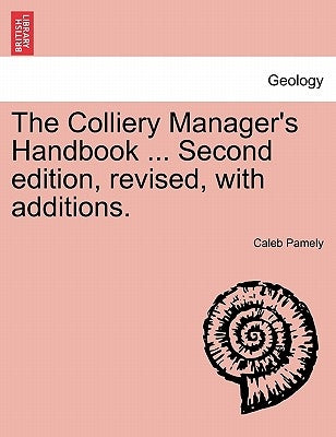 The Colliery Manager's Handbook ... Second edition, revised, with additions. by Pamely, Caleb