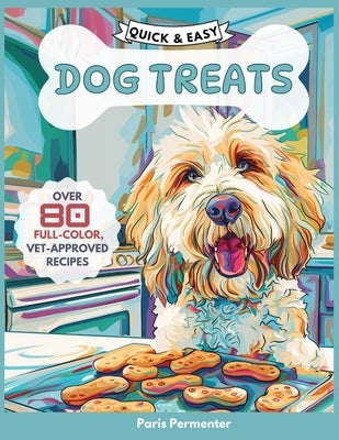Quick & Easy Dog Treat Cookbook: 80 Vet-Approved Recipes for Homemade Dog Treats by Permenter, Paris