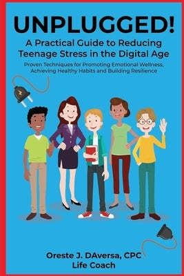 UNPLUGGED! A Practical Guide to Managing Teenage Stress in the Digital Age Proven Techniques for Promoting Emotional Wellness, Achieving Healthy Habit by Daversa, Oreste J.