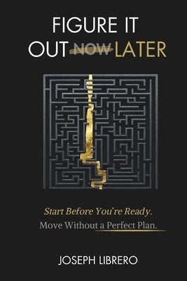 Figure It Out Later: Start Before You're Ready. Make Progress Without the Perfect Plan. by Librero, Joseph
